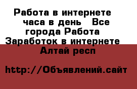 Работа в интернете 2 часа в день - Все города Работа » Заработок в интернете   . Алтай респ.